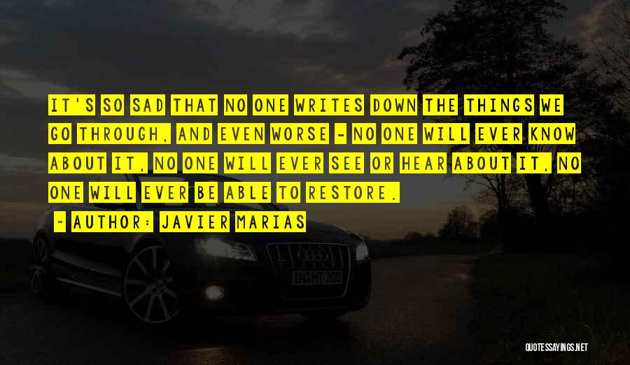 Javier Marias Quotes: It's So Sad That No One Writes Down The Things We Go Through, And Even Worse - No One Will