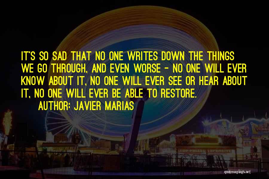 Javier Marias Quotes: It's So Sad That No One Writes Down The Things We Go Through, And Even Worse - No One Will