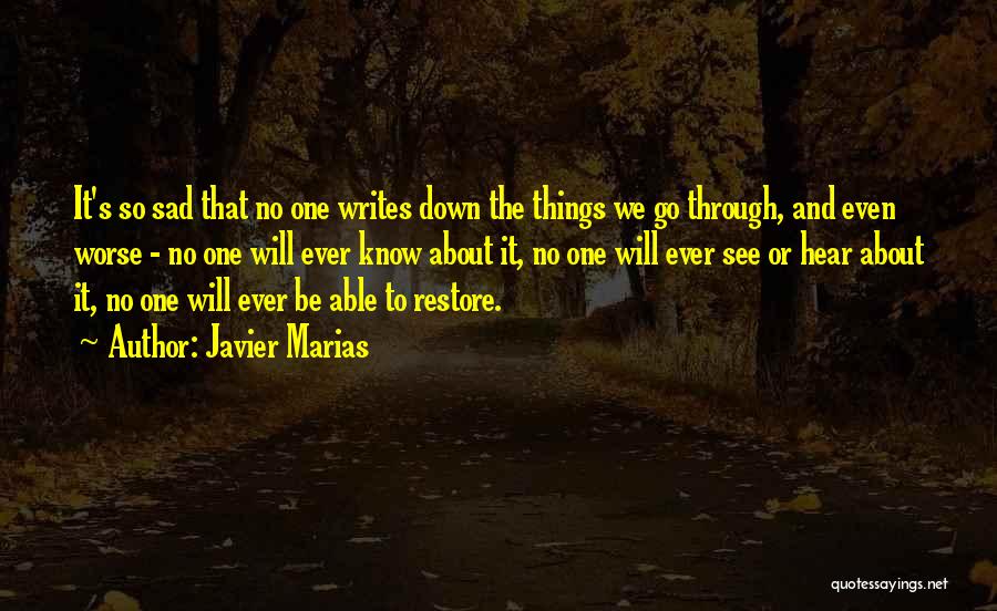 Javier Marias Quotes: It's So Sad That No One Writes Down The Things We Go Through, And Even Worse - No One Will