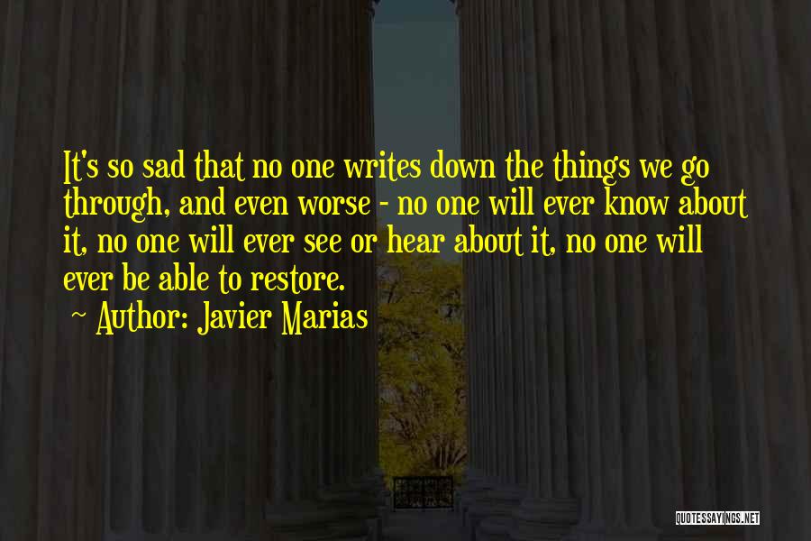 Javier Marias Quotes: It's So Sad That No One Writes Down The Things We Go Through, And Even Worse - No One Will