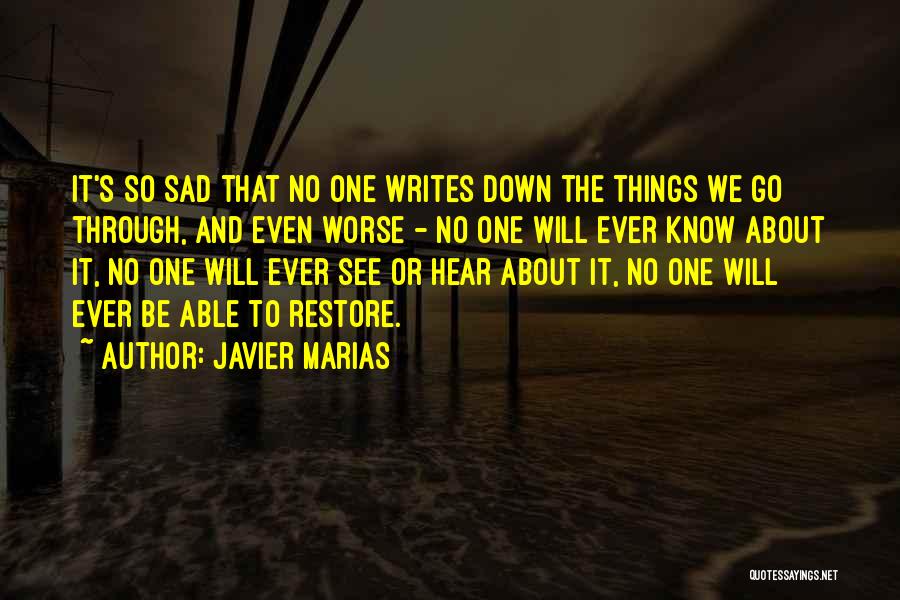 Javier Marias Quotes: It's So Sad That No One Writes Down The Things We Go Through, And Even Worse - No One Will