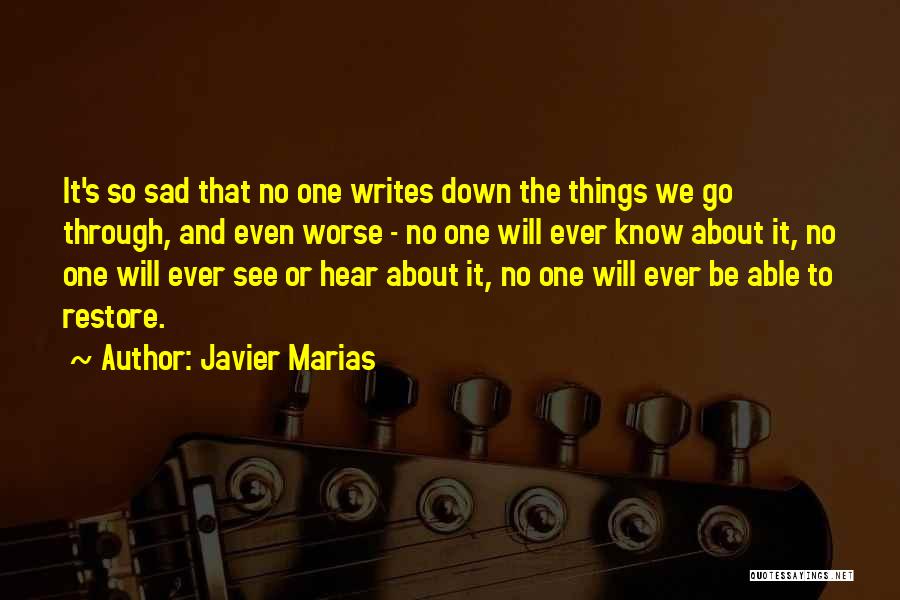 Javier Marias Quotes: It's So Sad That No One Writes Down The Things We Go Through, And Even Worse - No One Will