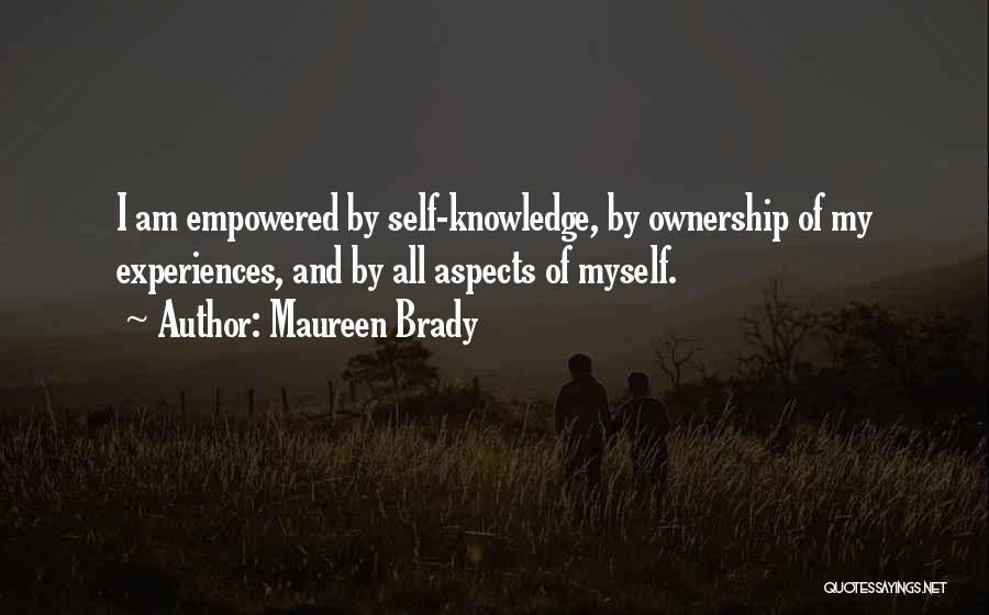 Maureen Brady Quotes: I Am Empowered By Self-knowledge, By Ownership Of My Experiences, And By All Aspects Of Myself.