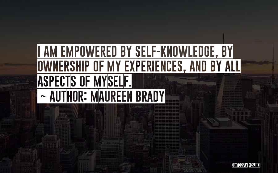 Maureen Brady Quotes: I Am Empowered By Self-knowledge, By Ownership Of My Experiences, And By All Aspects Of Myself.