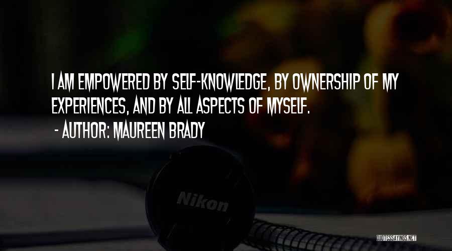 Maureen Brady Quotes: I Am Empowered By Self-knowledge, By Ownership Of My Experiences, And By All Aspects Of Myself.