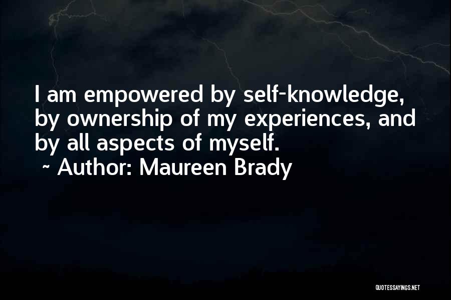 Maureen Brady Quotes: I Am Empowered By Self-knowledge, By Ownership Of My Experiences, And By All Aspects Of Myself.