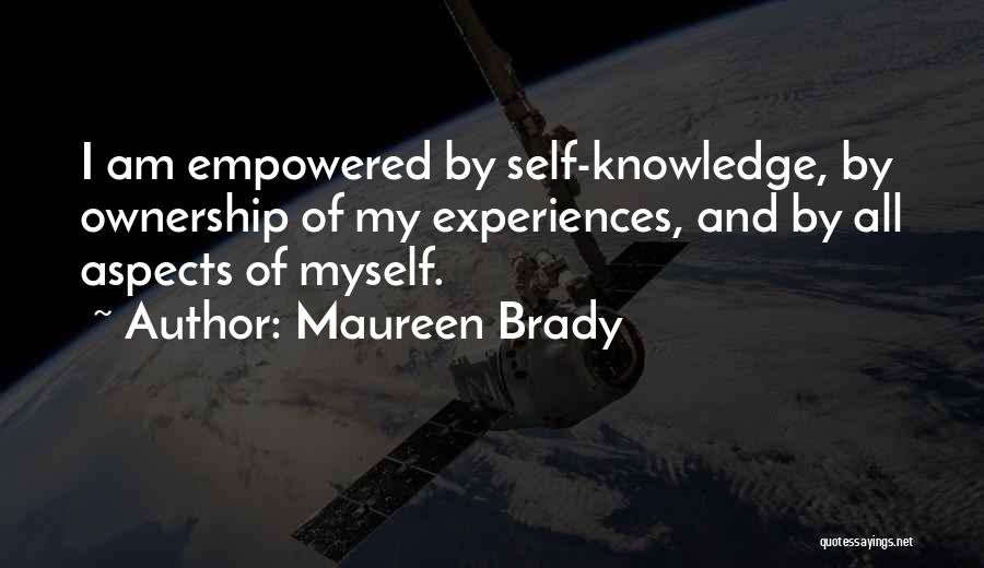 Maureen Brady Quotes: I Am Empowered By Self-knowledge, By Ownership Of My Experiences, And By All Aspects Of Myself.