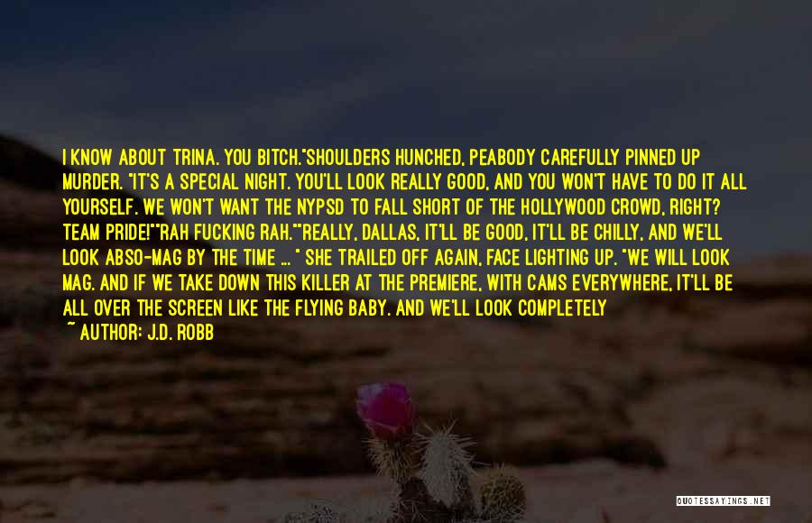 J.D. Robb Quotes: I Know About Trina. You Bitch.shoulders Hunched, Peabody Carefully Pinned Up Murder. It's A Special Night. You'll Look Really Good,