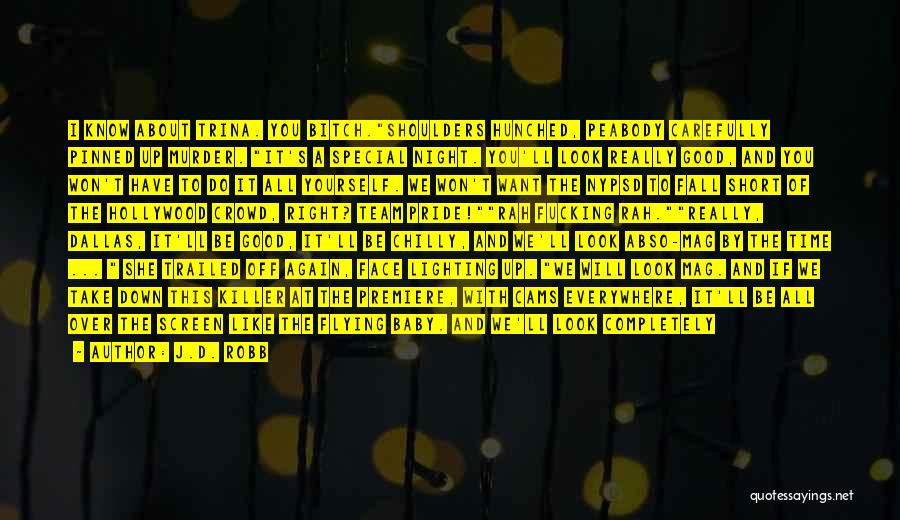 J.D. Robb Quotes: I Know About Trina. You Bitch.shoulders Hunched, Peabody Carefully Pinned Up Murder. It's A Special Night. You'll Look Really Good,