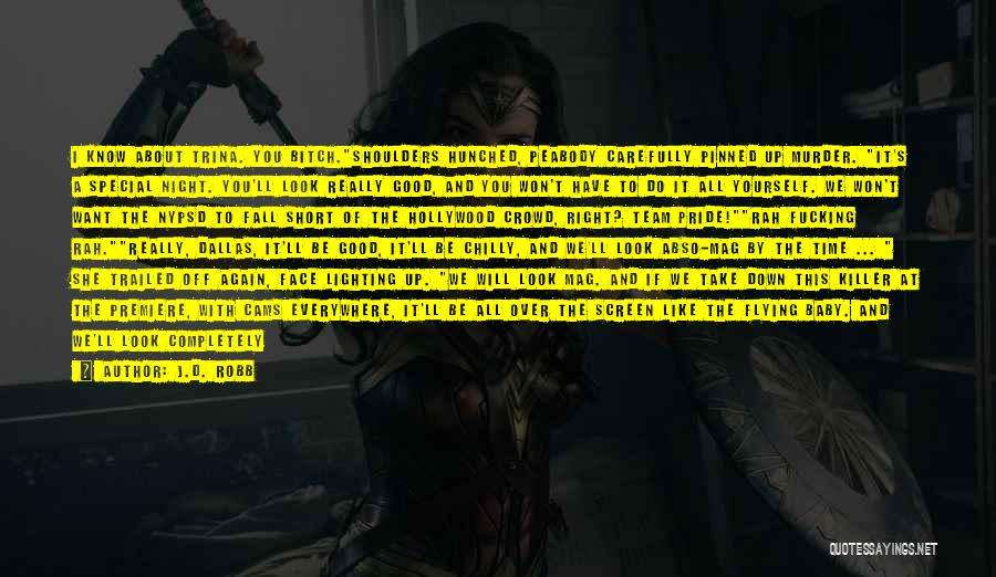 J.D. Robb Quotes: I Know About Trina. You Bitch.shoulders Hunched, Peabody Carefully Pinned Up Murder. It's A Special Night. You'll Look Really Good,