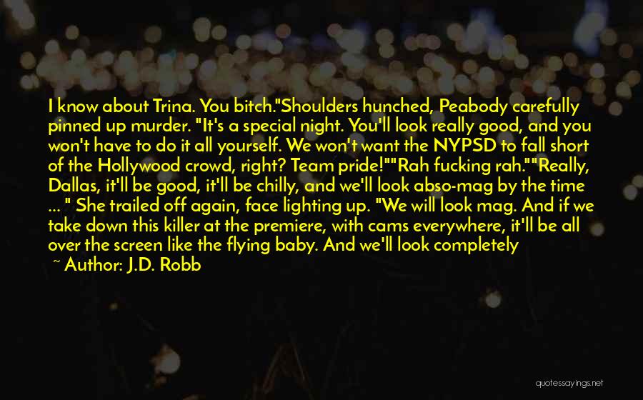 J.D. Robb Quotes: I Know About Trina. You Bitch.shoulders Hunched, Peabody Carefully Pinned Up Murder. It's A Special Night. You'll Look Really Good,