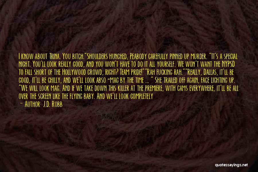 J.D. Robb Quotes: I Know About Trina. You Bitch.shoulders Hunched, Peabody Carefully Pinned Up Murder. It's A Special Night. You'll Look Really Good,