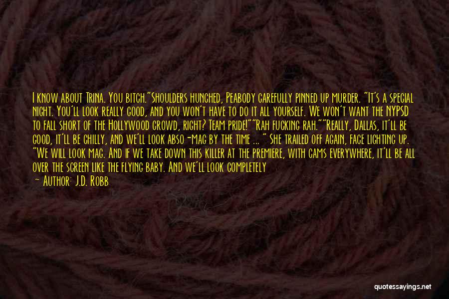 J.D. Robb Quotes: I Know About Trina. You Bitch.shoulders Hunched, Peabody Carefully Pinned Up Murder. It's A Special Night. You'll Look Really Good,