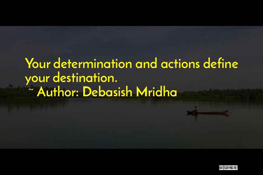 Debasish Mridha Quotes: Your Determination And Actions Define Your Destination.