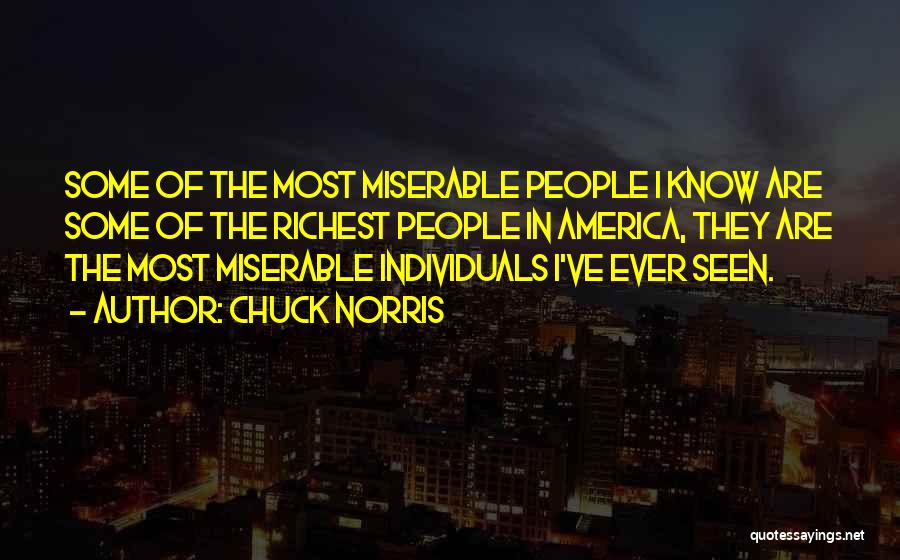 Chuck Norris Quotes: Some Of The Most Miserable People I Know Are Some Of The Richest People In America, They Are The Most