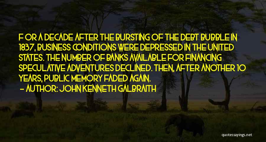 John Kenneth Galbraith Quotes: F Or A Decade After The Bursting Of The Debt Bubble In 1837, Business Conditions Were Depressed In The United