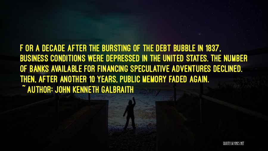 John Kenneth Galbraith Quotes: F Or A Decade After The Bursting Of The Debt Bubble In 1837, Business Conditions Were Depressed In The United