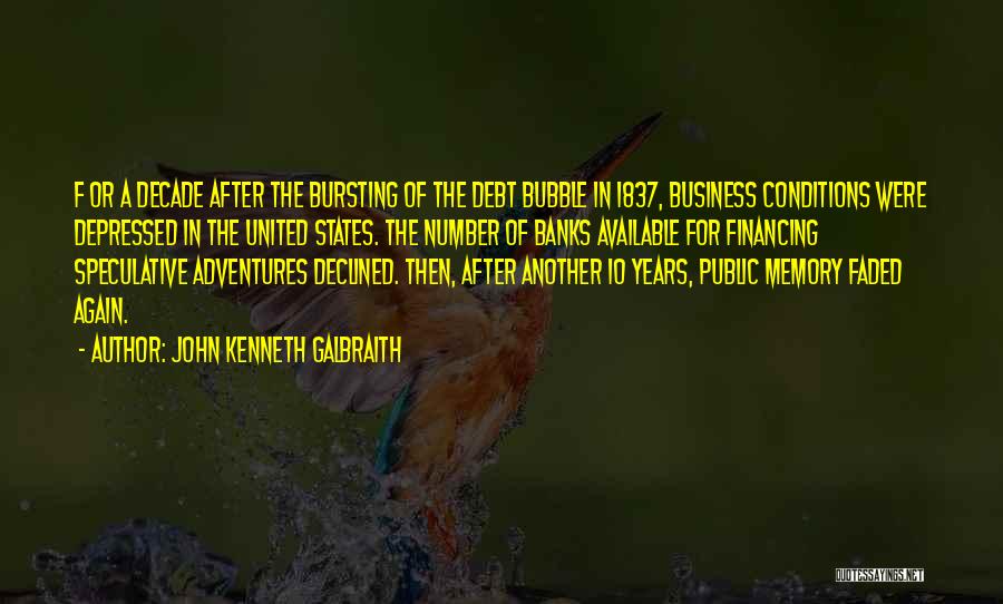 John Kenneth Galbraith Quotes: F Or A Decade After The Bursting Of The Debt Bubble In 1837, Business Conditions Were Depressed In The United