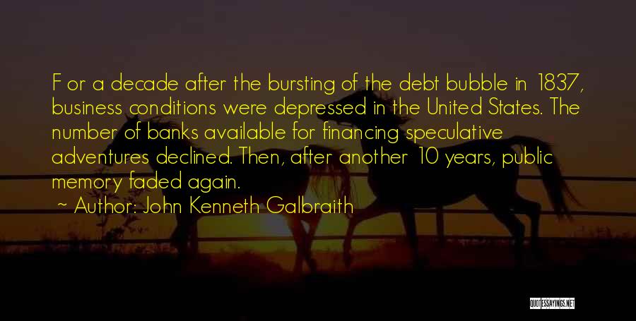 John Kenneth Galbraith Quotes: F Or A Decade After The Bursting Of The Debt Bubble In 1837, Business Conditions Were Depressed In The United