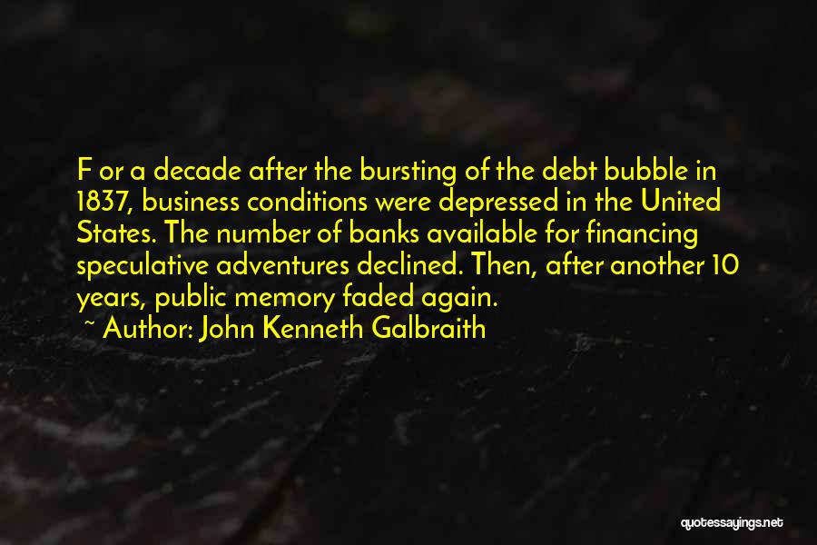 John Kenneth Galbraith Quotes: F Or A Decade After The Bursting Of The Debt Bubble In 1837, Business Conditions Were Depressed In The United