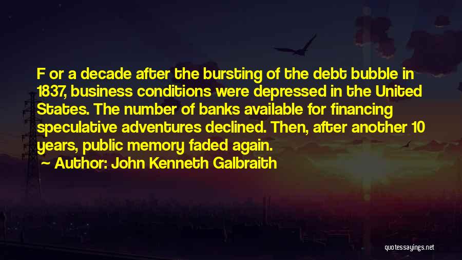 John Kenneth Galbraith Quotes: F Or A Decade After The Bursting Of The Debt Bubble In 1837, Business Conditions Were Depressed In The United