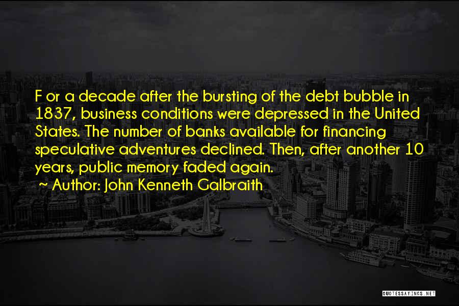 John Kenneth Galbraith Quotes: F Or A Decade After The Bursting Of The Debt Bubble In 1837, Business Conditions Were Depressed In The United