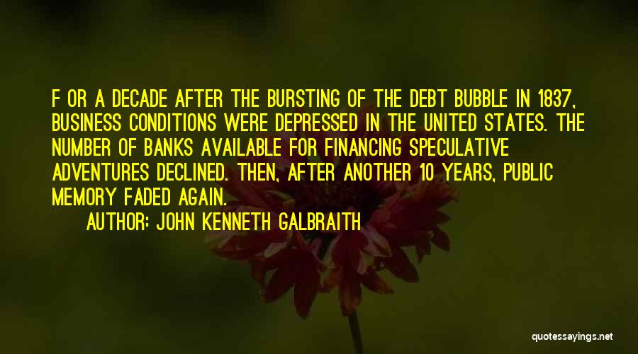 John Kenneth Galbraith Quotes: F Or A Decade After The Bursting Of The Debt Bubble In 1837, Business Conditions Were Depressed In The United