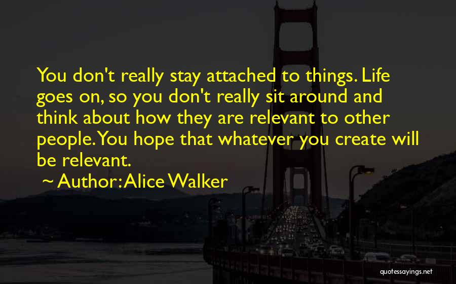 Alice Walker Quotes: You Don't Really Stay Attached To Things. Life Goes On, So You Don't Really Sit Around And Think About How