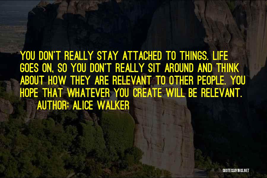 Alice Walker Quotes: You Don't Really Stay Attached To Things. Life Goes On, So You Don't Really Sit Around And Think About How