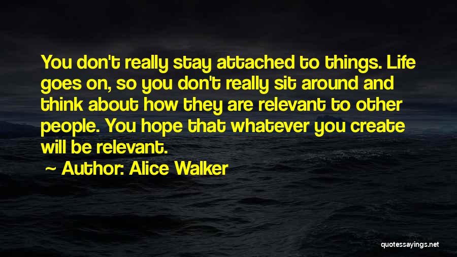 Alice Walker Quotes: You Don't Really Stay Attached To Things. Life Goes On, So You Don't Really Sit Around And Think About How