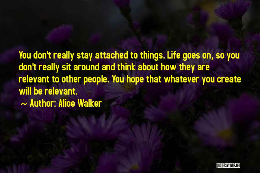 Alice Walker Quotes: You Don't Really Stay Attached To Things. Life Goes On, So You Don't Really Sit Around And Think About How