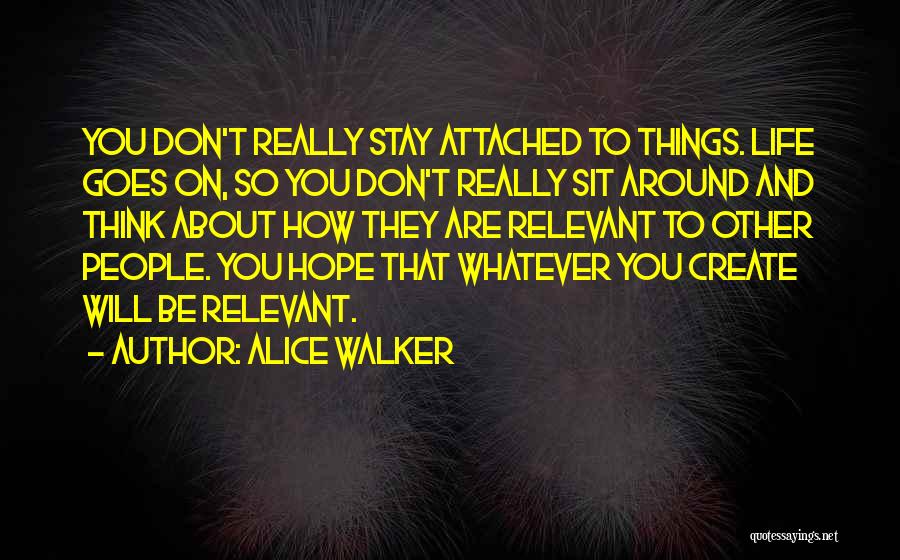 Alice Walker Quotes: You Don't Really Stay Attached To Things. Life Goes On, So You Don't Really Sit Around And Think About How