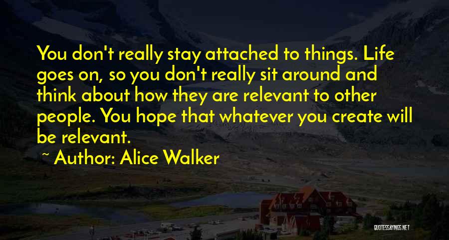 Alice Walker Quotes: You Don't Really Stay Attached To Things. Life Goes On, So You Don't Really Sit Around And Think About How