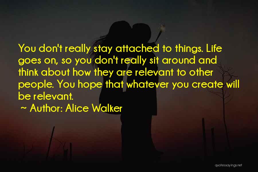 Alice Walker Quotes: You Don't Really Stay Attached To Things. Life Goes On, So You Don't Really Sit Around And Think About How