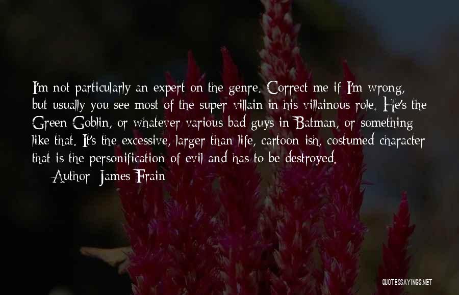 James Frain Quotes: I'm Not Particularly An Expert On The Genre. Correct Me If I'm Wrong, But Usually You See Most Of The