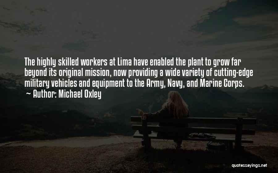 Michael Oxley Quotes: The Highly Skilled Workers At Lima Have Enabled The Plant To Grow Far Beyond Its Original Mission, Now Providing A
