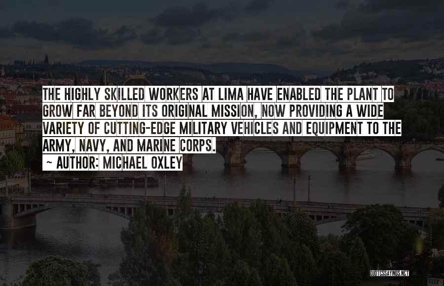 Michael Oxley Quotes: The Highly Skilled Workers At Lima Have Enabled The Plant To Grow Far Beyond Its Original Mission, Now Providing A