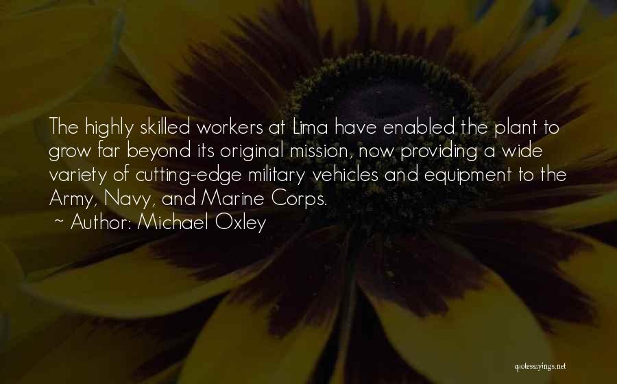 Michael Oxley Quotes: The Highly Skilled Workers At Lima Have Enabled The Plant To Grow Far Beyond Its Original Mission, Now Providing A