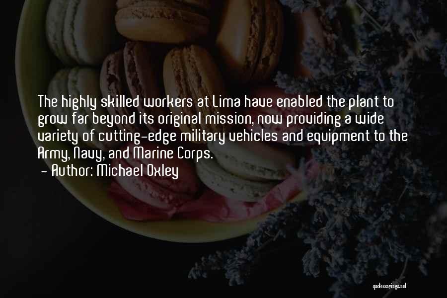 Michael Oxley Quotes: The Highly Skilled Workers At Lima Have Enabled The Plant To Grow Far Beyond Its Original Mission, Now Providing A