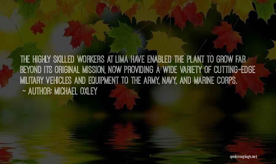 Michael Oxley Quotes: The Highly Skilled Workers At Lima Have Enabled The Plant To Grow Far Beyond Its Original Mission, Now Providing A