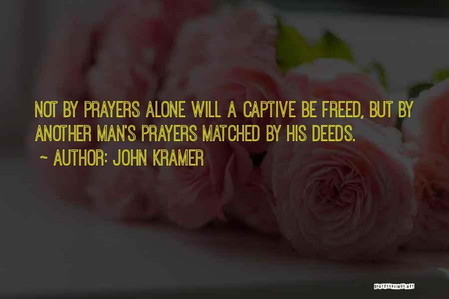 John Kramer Quotes: Not By Prayers Alone Will A Captive Be Freed, But By Another Man's Prayers Matched By His Deeds.