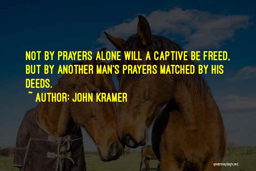 John Kramer Quotes: Not By Prayers Alone Will A Captive Be Freed, But By Another Man's Prayers Matched By His Deeds.