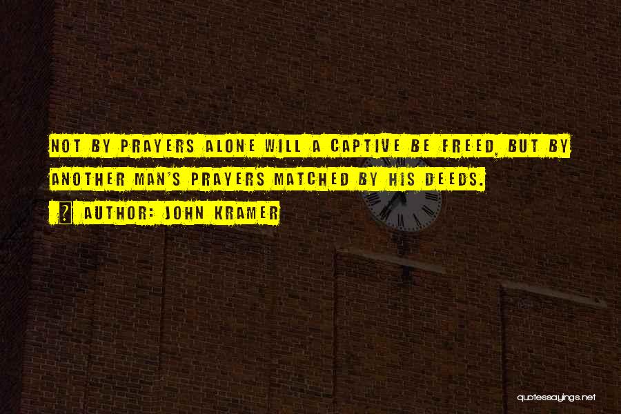 John Kramer Quotes: Not By Prayers Alone Will A Captive Be Freed, But By Another Man's Prayers Matched By His Deeds.