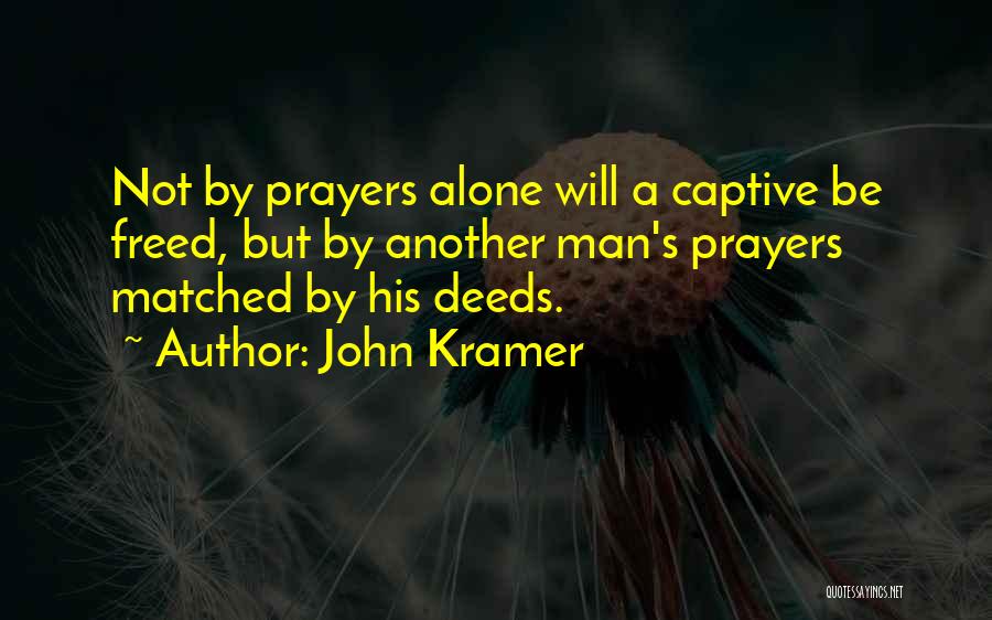 John Kramer Quotes: Not By Prayers Alone Will A Captive Be Freed, But By Another Man's Prayers Matched By His Deeds.