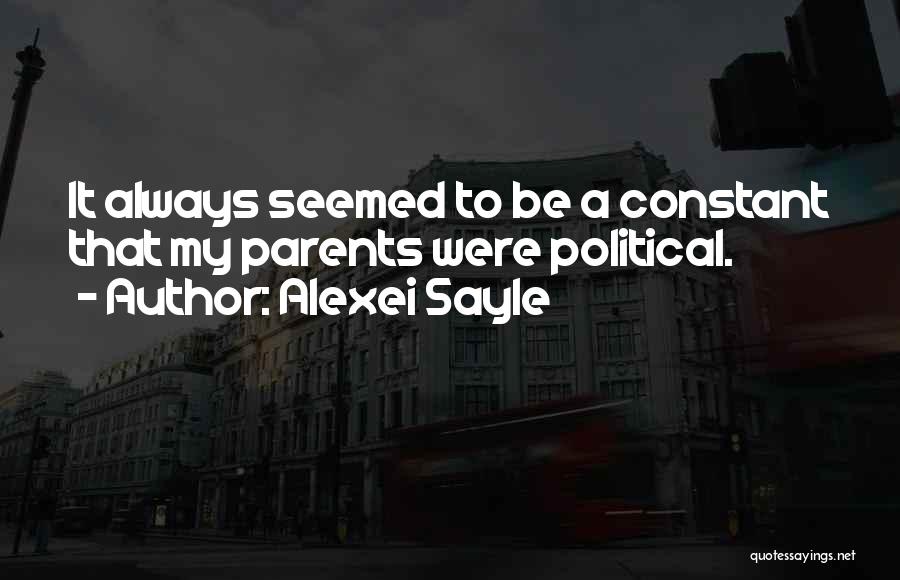Alexei Sayle Quotes: It Always Seemed To Be A Constant That My Parents Were Political.