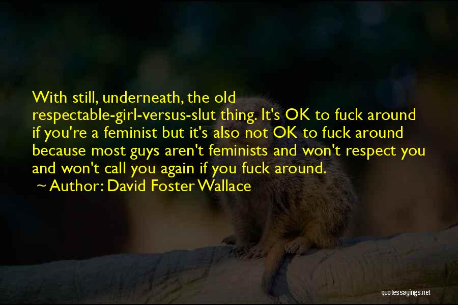 David Foster Wallace Quotes: With Still, Underneath, The Old Respectable-girl-versus-slut Thing. It's Ok To Fuck Around If You're A Feminist But It's Also Not