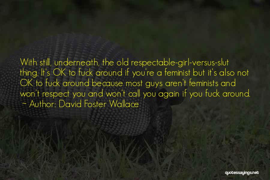 David Foster Wallace Quotes: With Still, Underneath, The Old Respectable-girl-versus-slut Thing. It's Ok To Fuck Around If You're A Feminist But It's Also Not