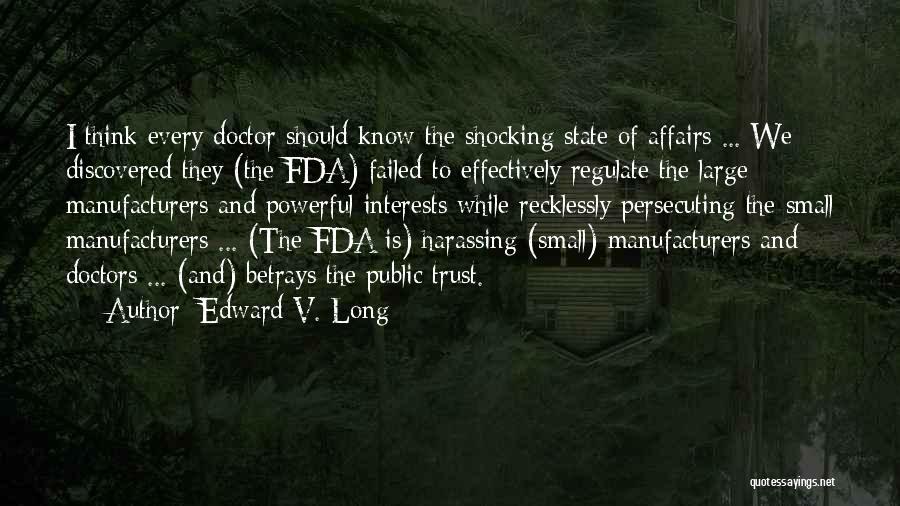 Edward V. Long Quotes: I Think Every Doctor Should Know The Shocking State Of Affairs ... We Discovered They (the Fda) Failed To Effectively