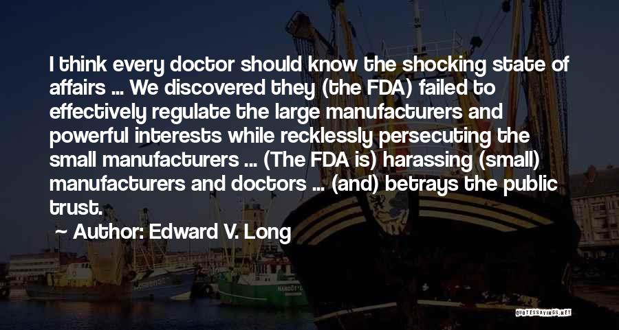 Edward V. Long Quotes: I Think Every Doctor Should Know The Shocking State Of Affairs ... We Discovered They (the Fda) Failed To Effectively