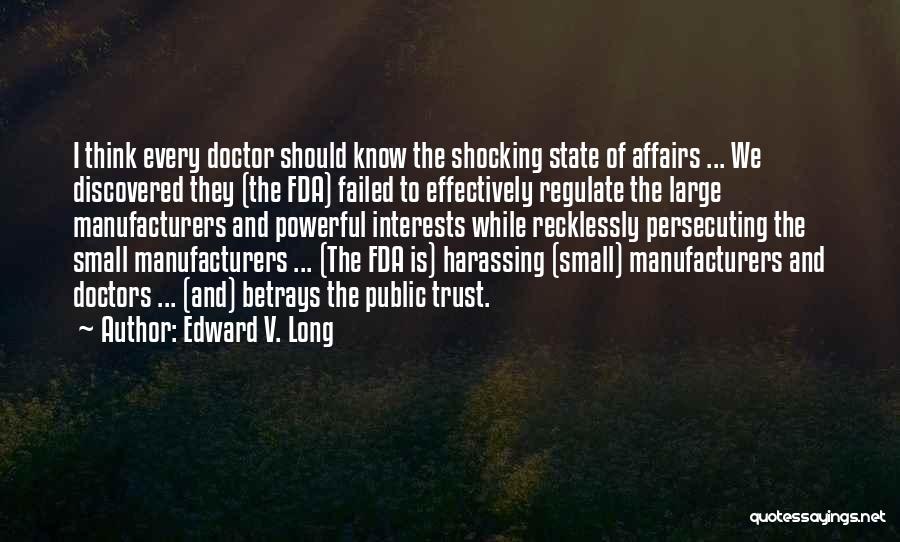 Edward V. Long Quotes: I Think Every Doctor Should Know The Shocking State Of Affairs ... We Discovered They (the Fda) Failed To Effectively